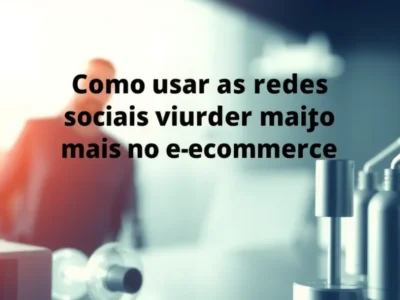 Como usar as redes sociais para vender muito mais no e-commerce